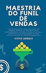 Maestria Do Funil De Vendas: Guia Básico Para Criar Seu Funil De Vendas, Vender Na Internet Como Empreendedor, Ganhar Dinheiro Online, Aumentar Seus Resultados ... Em Seu Negócio Online E Empreendedorismo