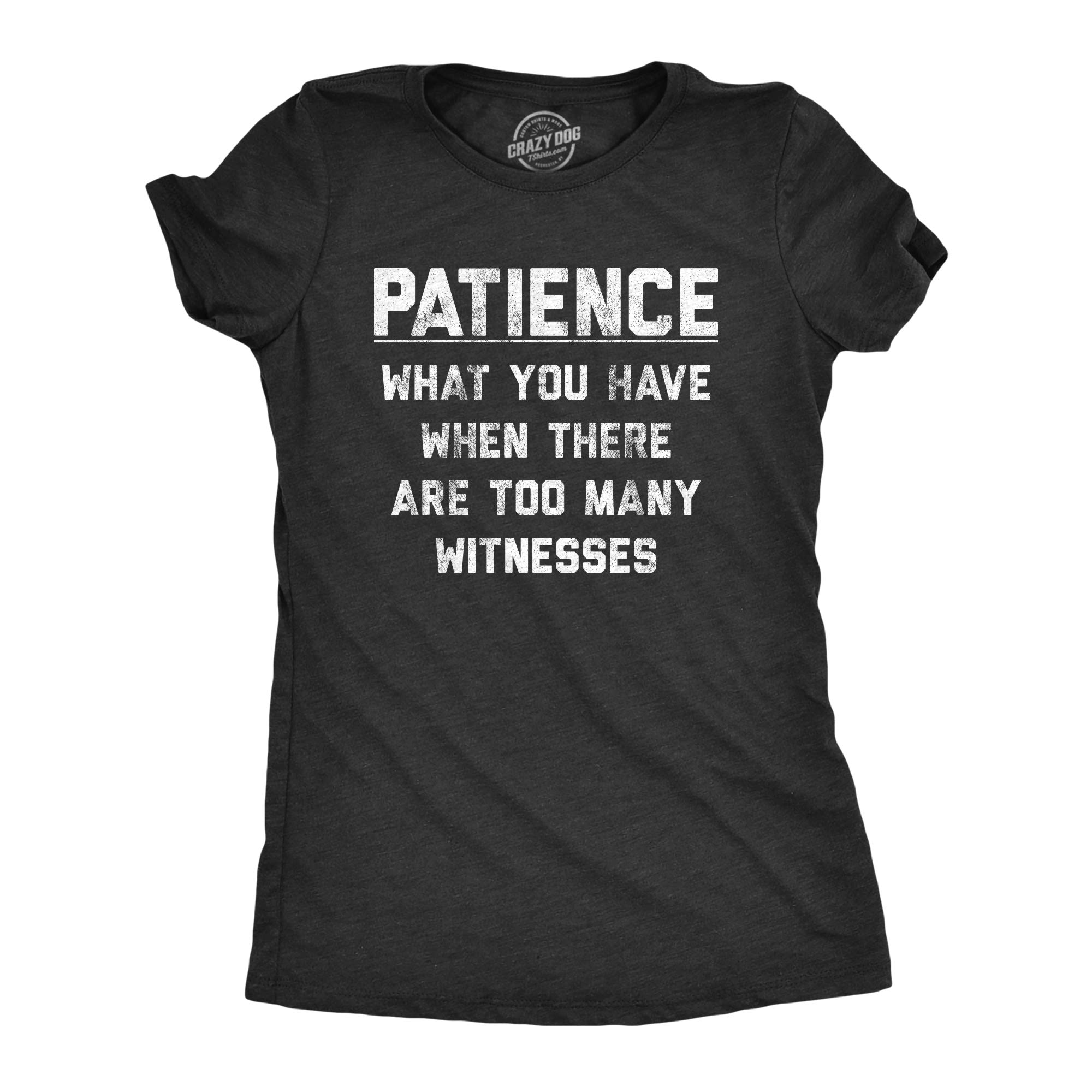 Crazy Dog T-ShirtsWomens Patience What You Have When There are Too Many Witnesses T Shirt Funny Sarcastic Graphic Tee