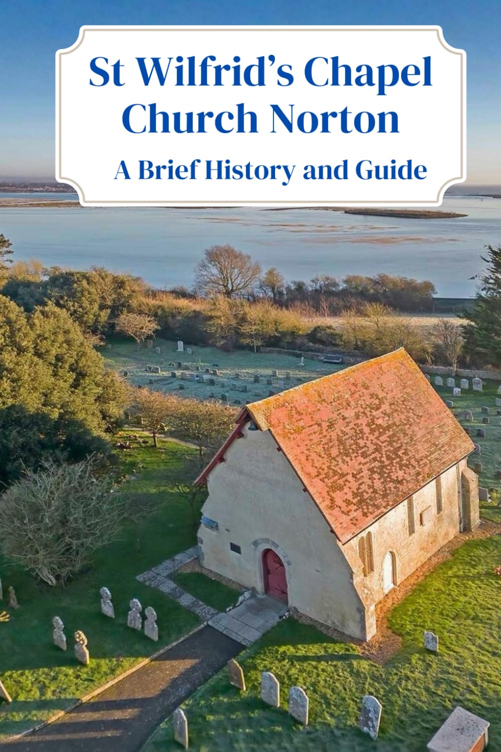 St Wilfrid's Chapel, Church Norton, Selsey, West Sussex: A Brief History and Guide