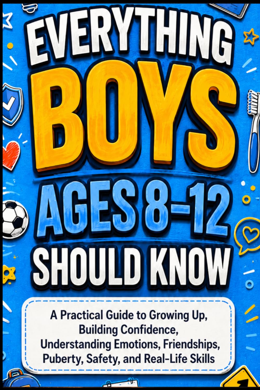 EVERYTHING BOYS AGES 8-12 SHOULD KNOW: A Practical Guide to Growing Up, Building Confidence, Understanding Emotions, Friendships, Puberty, Safety, and Real-Life Skills
