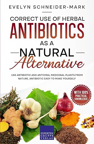 Correct use of herbal antibiotics as a natural alternative: Use antibiotic and antiviral medicinal plants from nature, antibiotic easy to make yourself