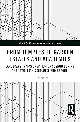From Temples to Garden Estates and Academies: Landscape Transformation of Suzhou During the 13th–16th Centuries and Beyond (Routledge Research on Gardens in History)