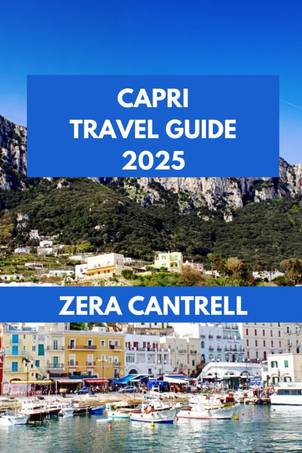 CAPRI TRAVEL GUIDE 2025: The Capri Experience: Uncover the Island’s Beauty, Culture, and Unique Experiences. (ZERA CANTRELL TRAVEL GUIDES BOOK SERIES)