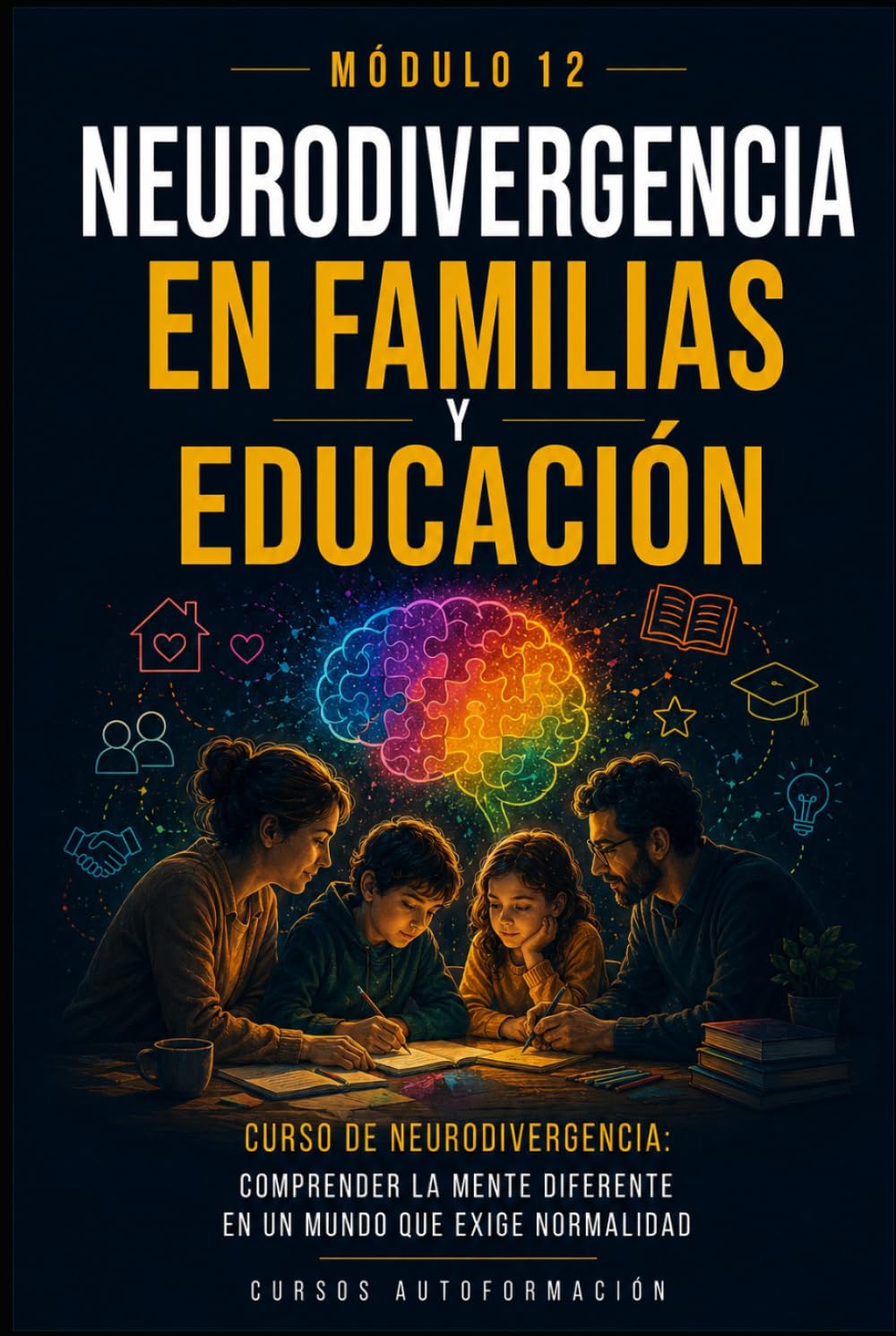 Neurodivergencia en familias y educación: Curso de Neurodivergencia: Comprender la mente diferente en un mundo que exige normalidad (MÓDULO 12)