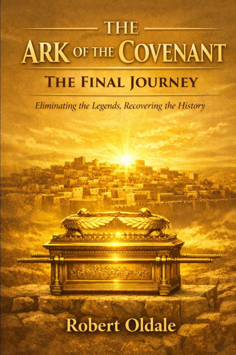 The Ark of the Covenant The Final Journey: Eliminating the Legends, Recovering the History (Discovery Series)