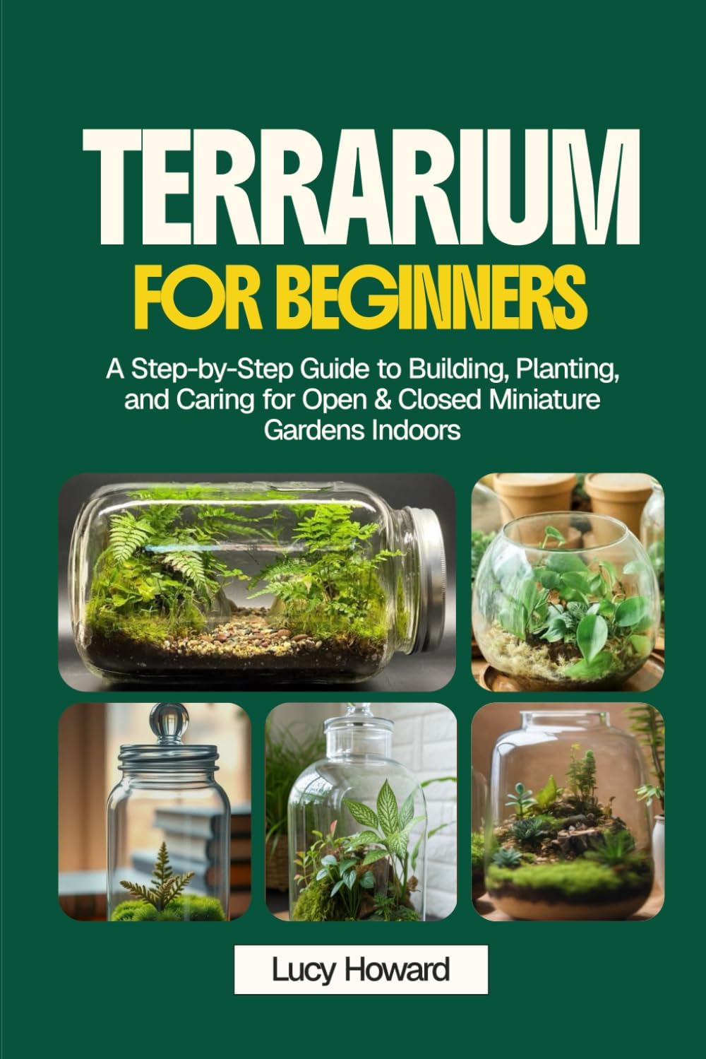 Terrarium for Beginners: A Step-by-Step Guide to Building, Planting, and Caring for Open & Closed Miniature Gardens Indoors
