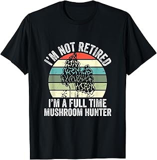 Morel Mushroom Hunting Not Retired Full Time Mushroom Hunter T-Shirt