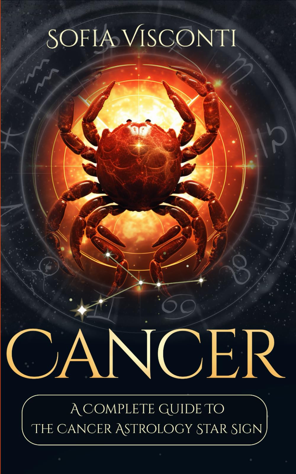 Cancer: A Complete Guide To The Cancer Astrology Star Sign (A Complete Guide To Astrology)