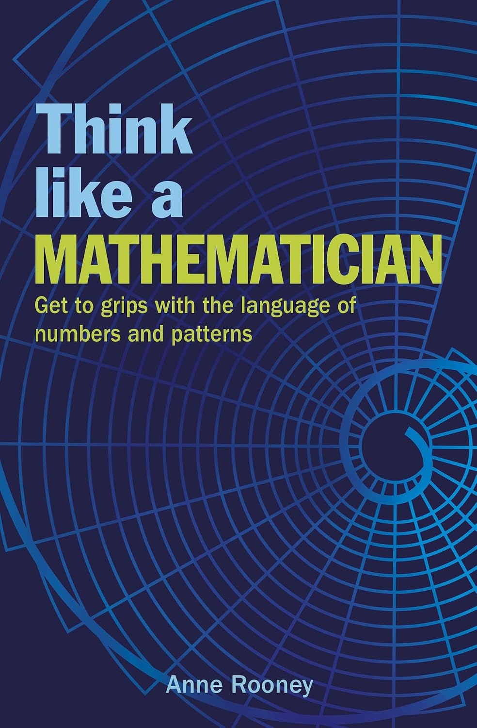 Think Like a Mathematician: Get to Grips with the Language of Numbers and Patterns (Think Like Series Book 1)