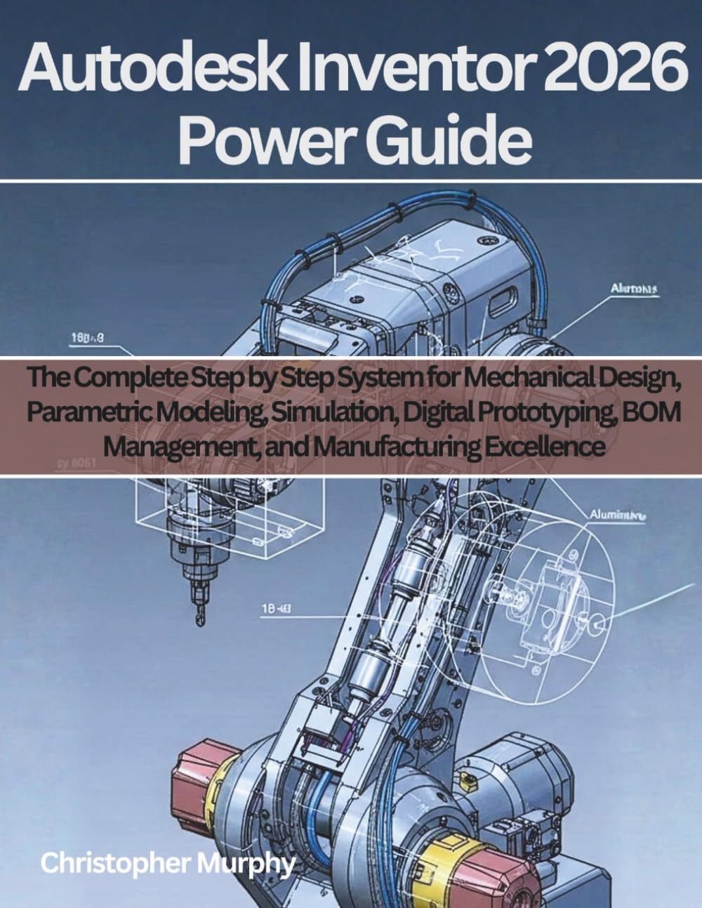Autodesk Inventor 2026 Power Guide: The Complete Step by Step System for Mechanical Design, Parametric Modeling, Simulation, Digital Prototyping, BOM ... 5 (Engineering and design software books)
