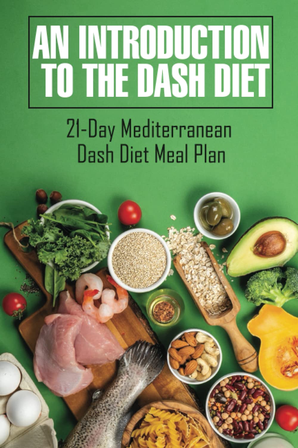 An Introduction To The Dash Diet: 21-Day Mediterranean Dash Diet Meal Plan