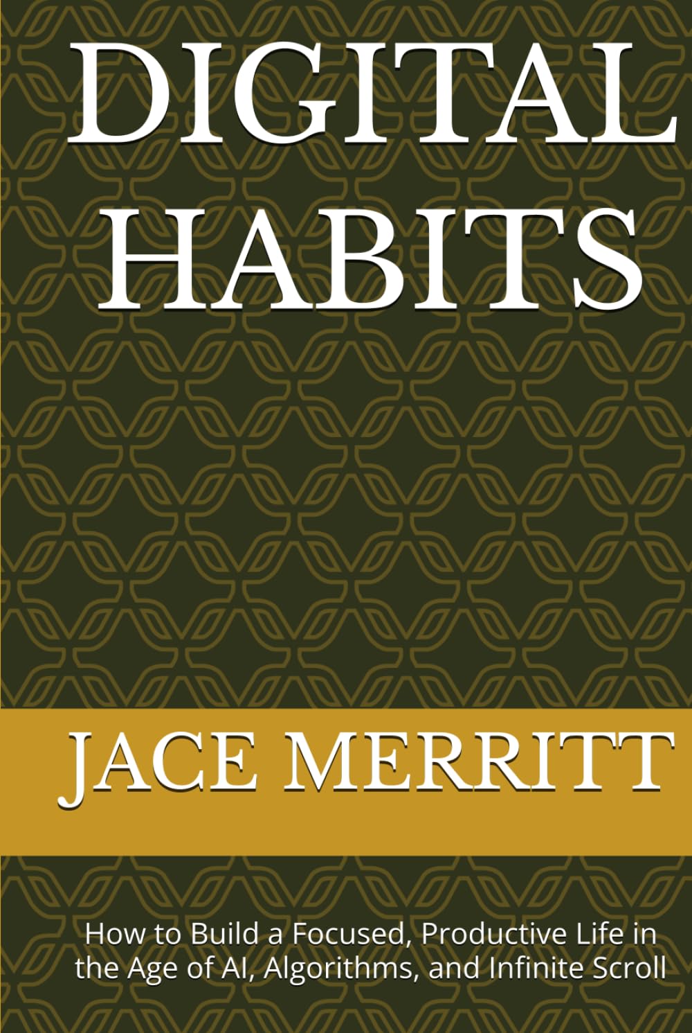 DIGITAL HABITS: How to Build a Focused, Productive Life in the Age of AI, Algorithms, and Infinite Scroll