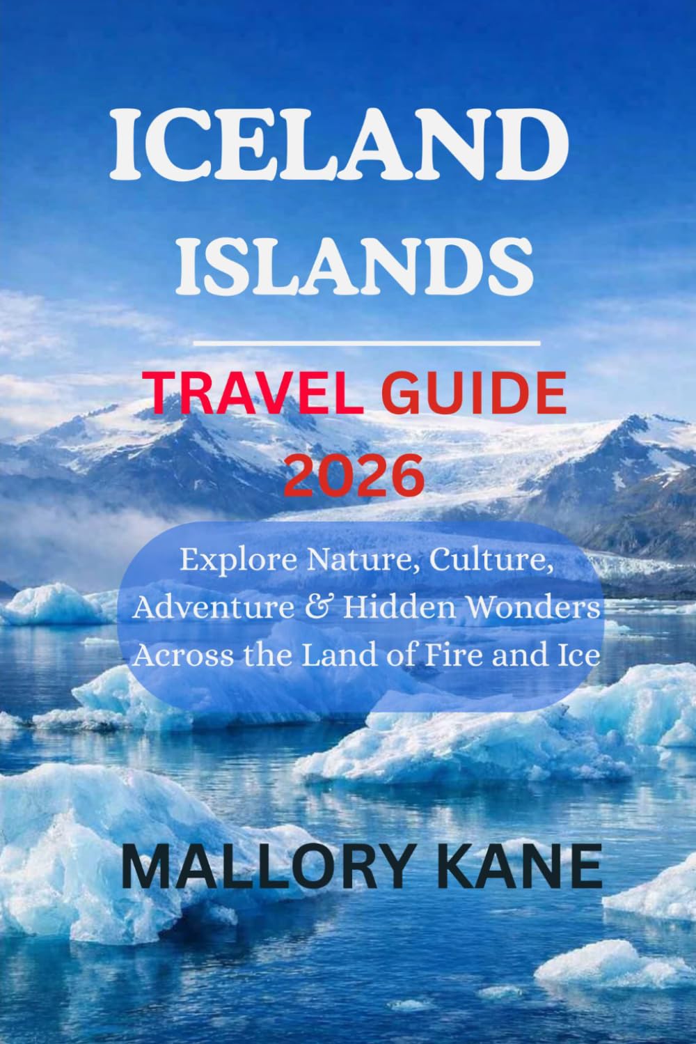 ICELAND ISLANDS TRAVEL GUIDE 2026: Explore Nature, Culture, Adventure & Hidden Wonders Across the Land of Fire and Ice