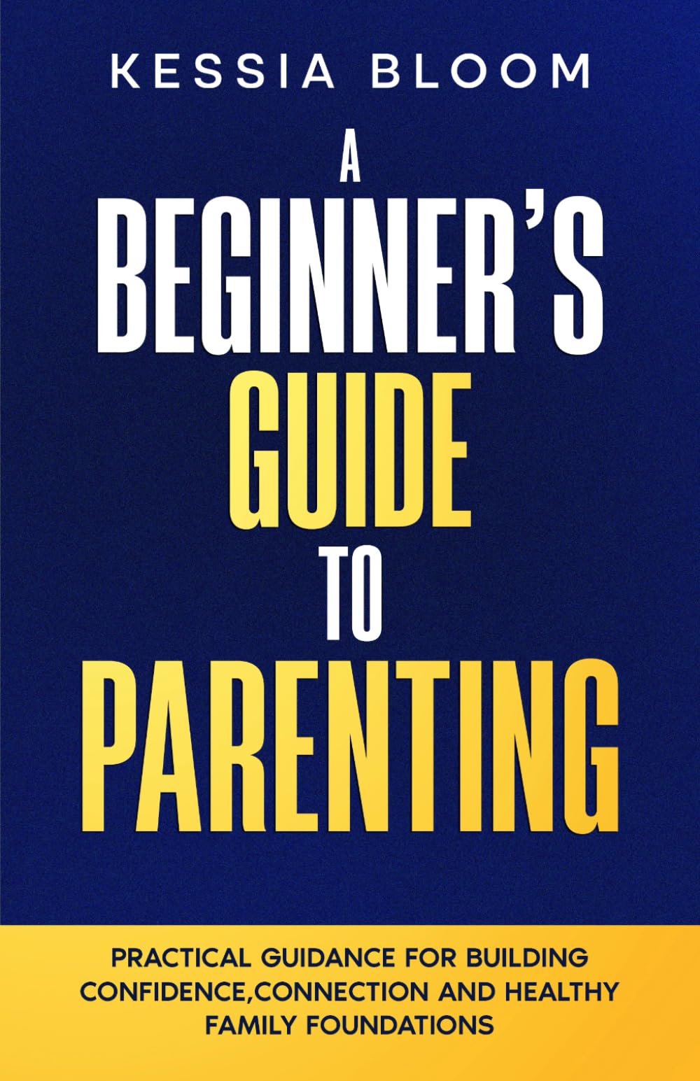 A Beginner’s Guide to Parenting: Practical Guidance for Building Confidence, Connection and Healthy Family Foundations (The Beginners Guide)