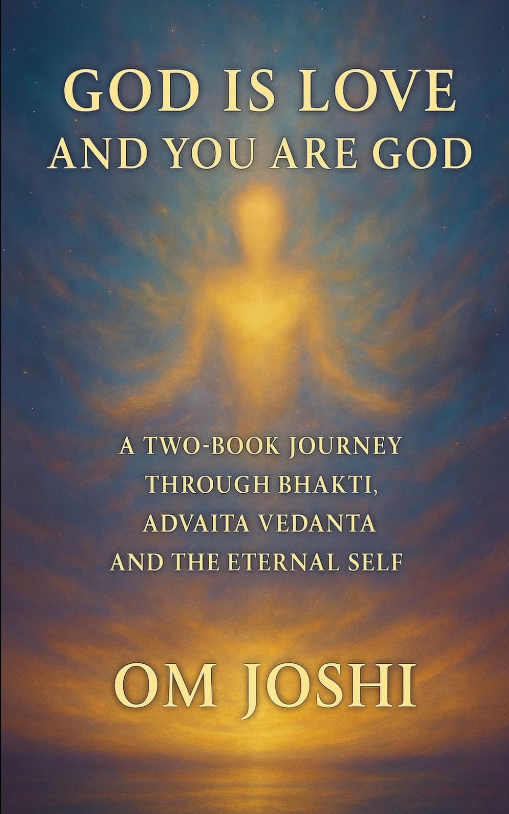 God Is Love & You Are God - A Two Book Journey Through Bhakti, Advaita Vedanta, and the Eternal Self