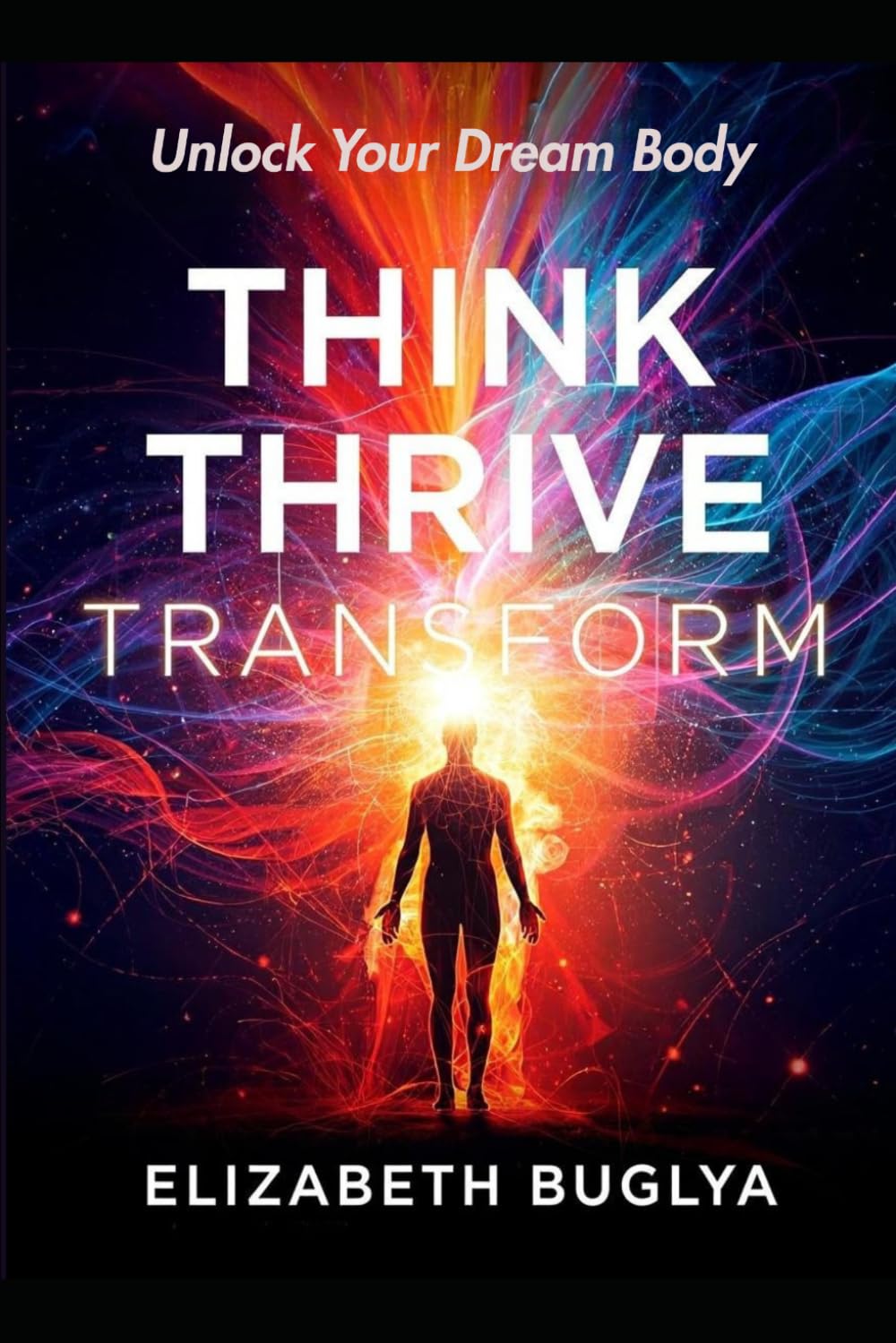 Think, Thrive, Transform: Unlock Your Dream Body