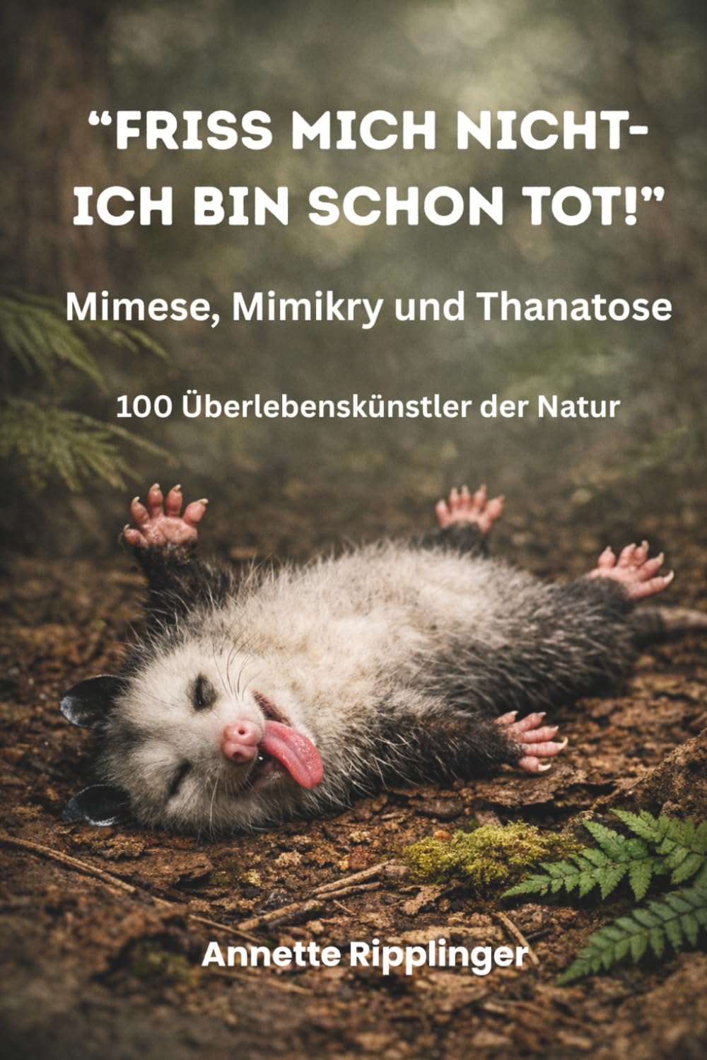 "FRISS MICH NICHT-ICH BIN SCHON TOT!" Mimese, Mimikry und Thanatose: 100 Überlebenskünstler der Natur
