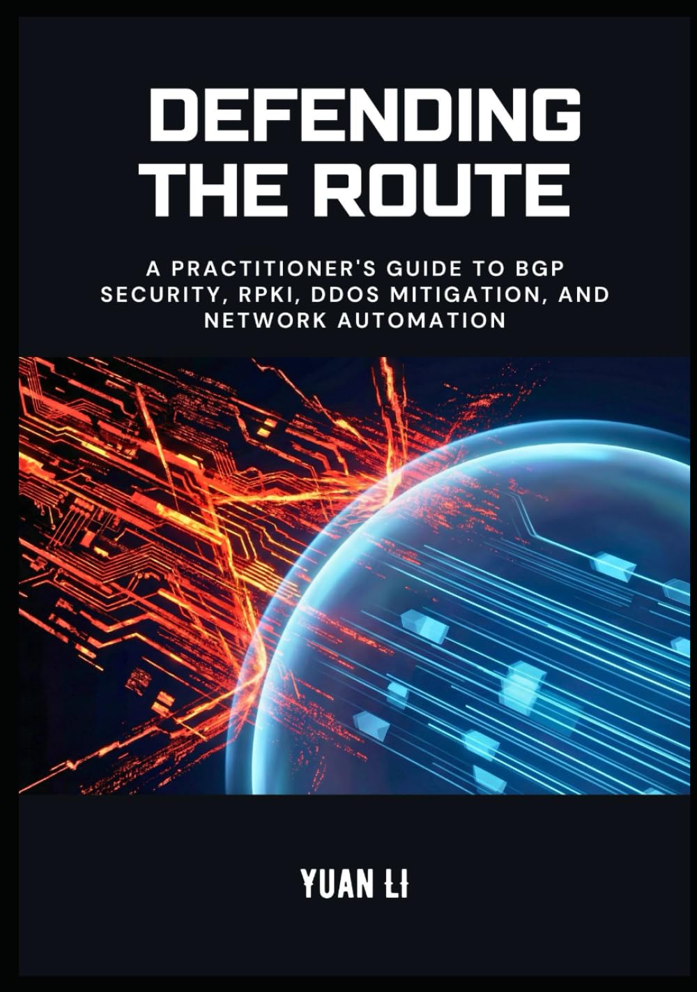 Defending the Route: A Practitioner's Guide to BGP Security, RPKI, DDoS Mitigation, and Network Automation (The BGP Masterclass)