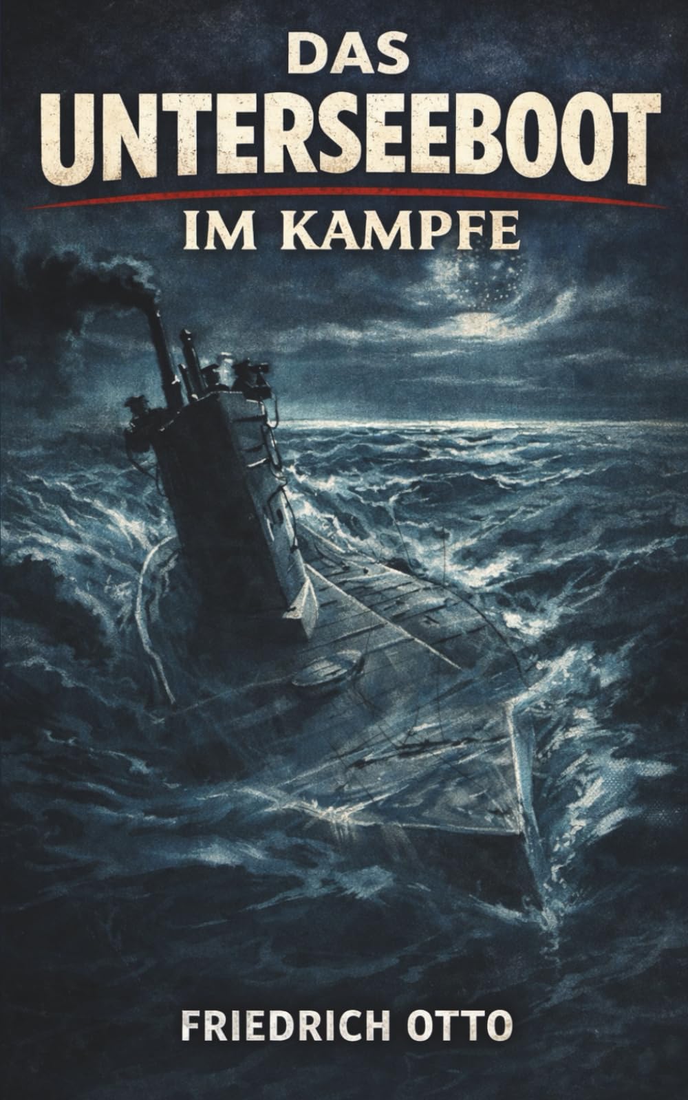 Das Unterseeboot im Kampfe: Vollständige und kommentierte Ausgabe