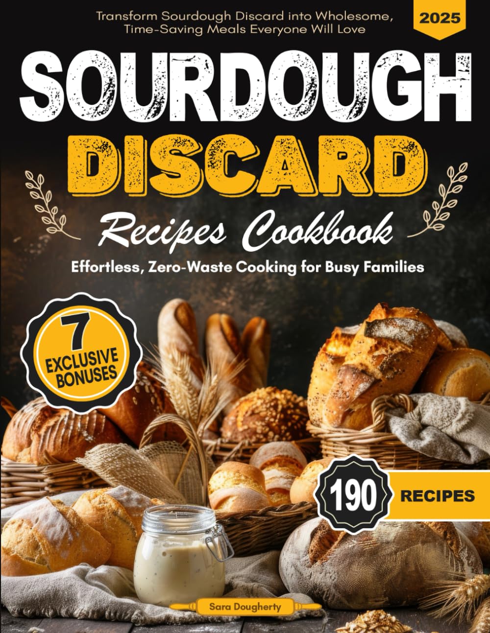 Sourdough Discard Recipes Cookbook: Effortless, Zero-Waste Recipes for Busy Families - Transform Sourdough Discard into Wholesome, Time-Saving Meals