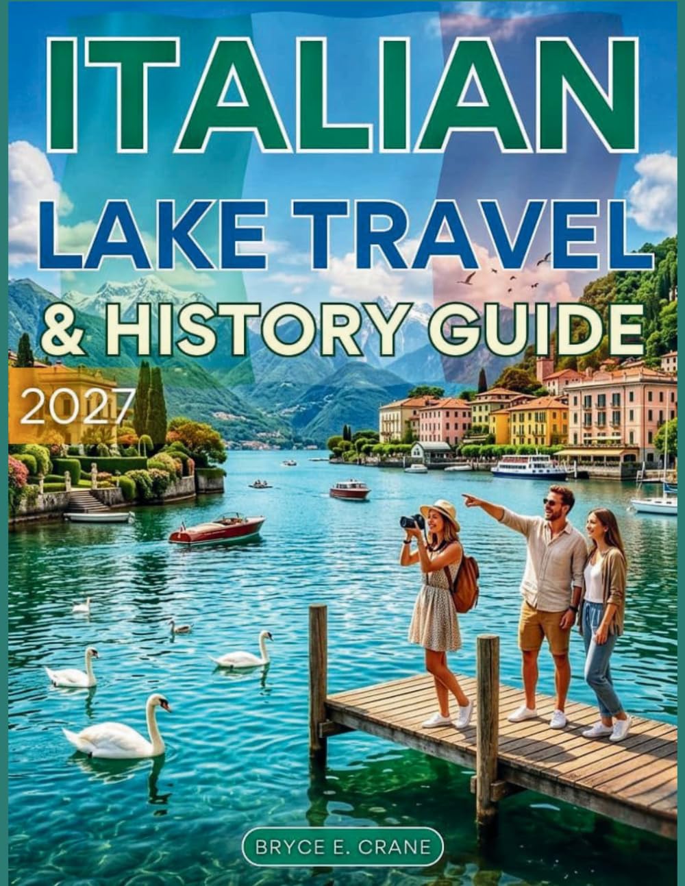 ITALIAN LAKE TRAVEL & HISTORY GUIDE 2027 (FULL COLOR): Explore Lake Como, Garda, and Maggiore with scenic villages, historic villas, unforgettable landscapes, & insider travel tips for every traveler