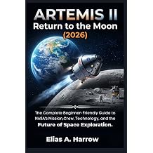ARTEMIS II Return to the Moon 2026 The Complete Beginner-Friendly Guide to NASA's Mission, Crew, Technology, and the Future of Space Exploration