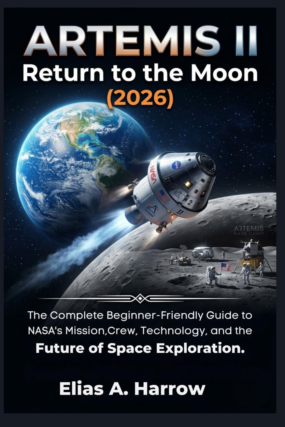 ARTEMIS II Return to the Moon (2026): The Complete Beginner-Friendly Guide to NASA's Mission, Crew, Technology, and the Future of Space Exploration