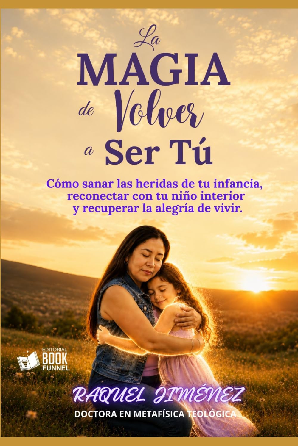 LA MAGIA DE VOLVER A SER TÚ: Cómo sanar las heridas de tu infancia, reconectar con tu niño interior y recuperar la alegría de vivir.