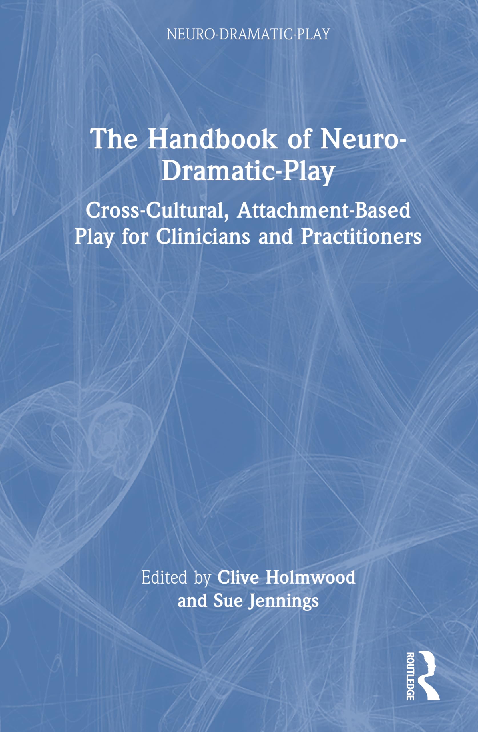 The Handbook of Neuro-Dramatic-Play: Cross-Cultural, Attachment-Based Play for Clinicians and Practitioners