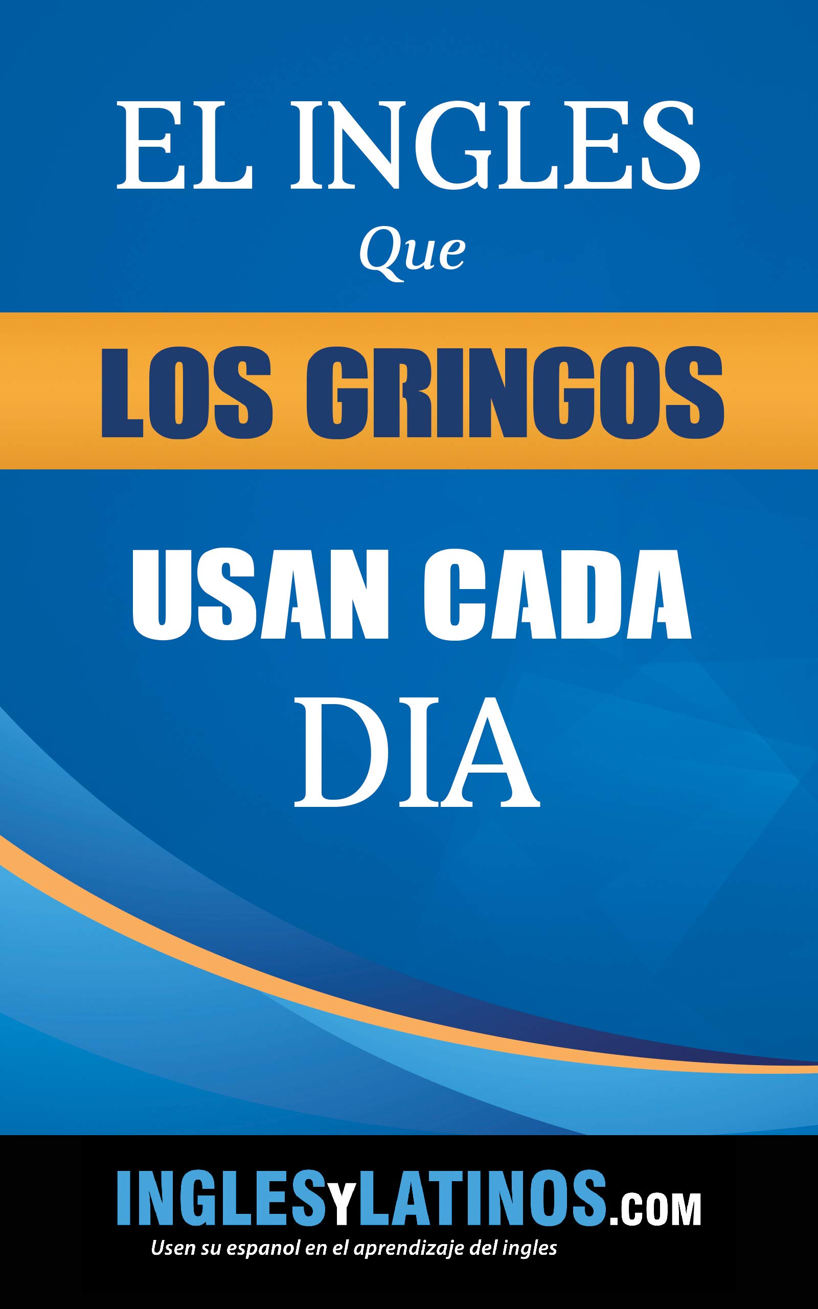 El inglés los gringos usan cada dia (Inglés y Latinos nº 5) (Spanish Edition)