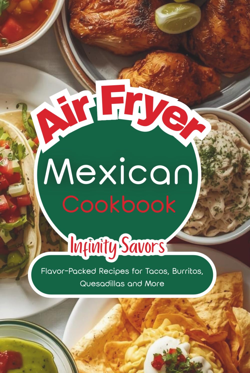 Mexican Air Fryer Cookbook: Easy Recipes Inspired by Traditional Mexican Cuisine | Easy Homemade Tacos, Burritos, Nachos