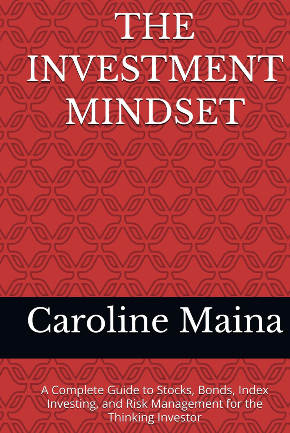 THE INVESTMENT MINDSET: A Complete Guide to Stocks, Bonds, Index Investing, and Risk Management for the Thinking Investor (Wealth Building & Investing)
