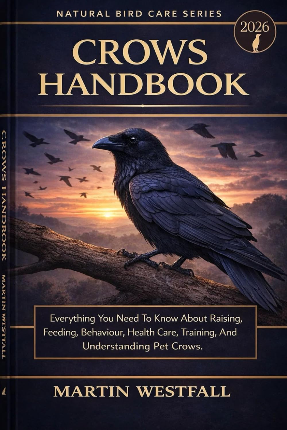 CROWS HANDBOOK: Everything You Need To Know About Raising, Feeding, Behaviour, Health Care, Training, And Understanding Pet Crows.
