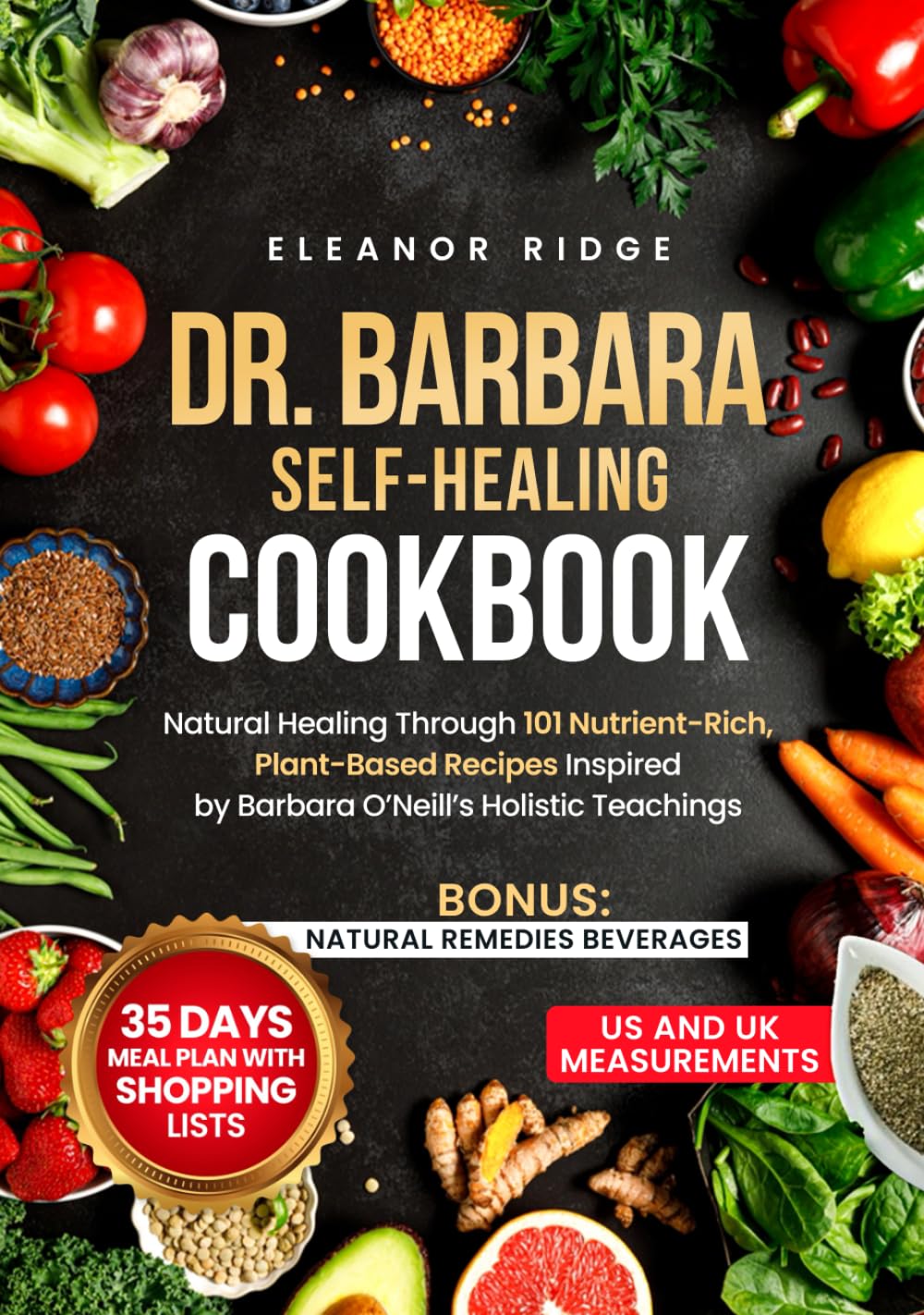Dr. Barbara Self-Healing Cookbook: Natural Healing Through 101 Nutrient-Rich, Plant-Based Recipes Inspired by Barbara O’Neill’s Holistic Teachings