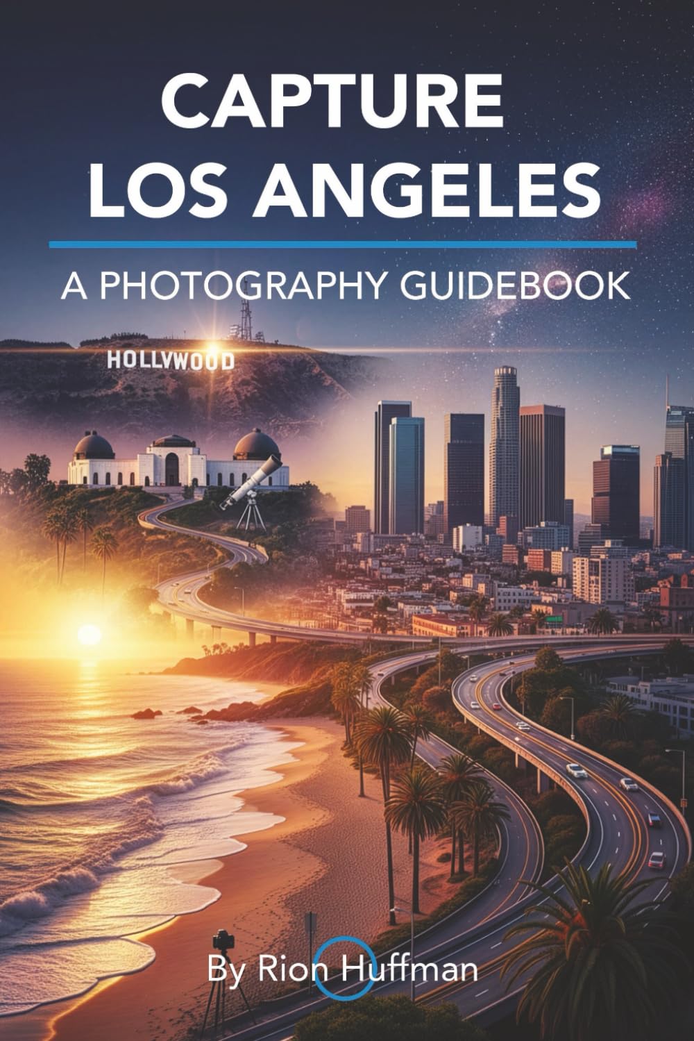 Capture Los Angeles: A Photography Guidebook: The Complete Guide to Photographing Los Angeles: Best Locations, Gear Tips, Editing Techniques, and ... America: City Photography Guidebooks)