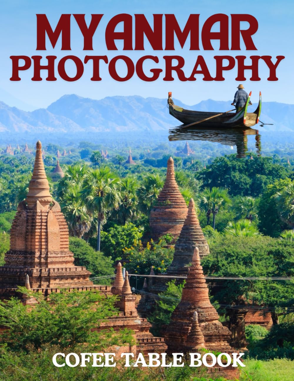 MYANMAR PHOTOGRAPHY COFEE TABLE BOOK: 40 wonderful collection of photos and amazing views which take you to a world of beauty and wonder in amazing myanmar country.