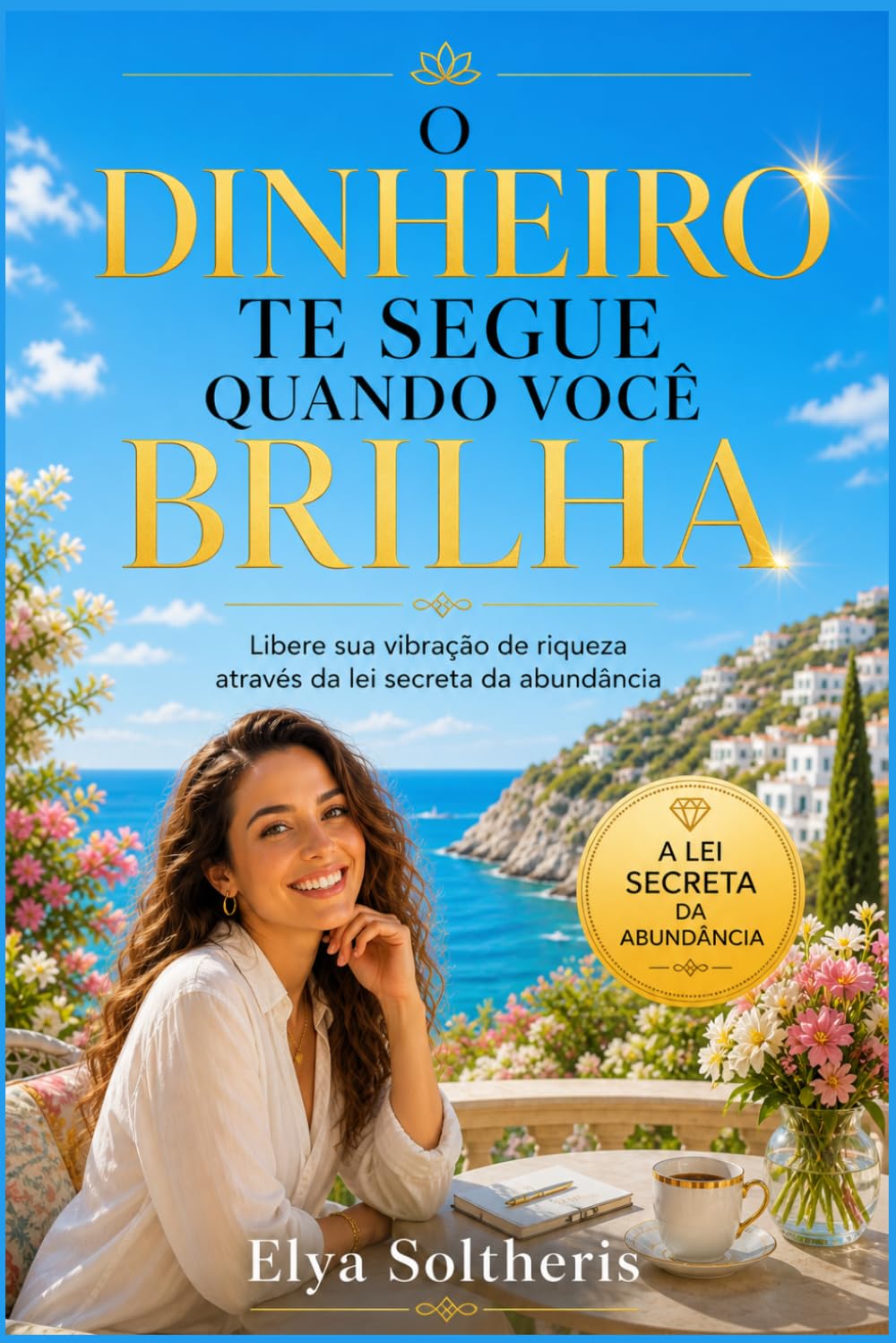 O DINHEIRO TE SEGUE QUANDO VOCÊ BRILHA: Libere sua vibração de riqueza através da lei secreta da abundância