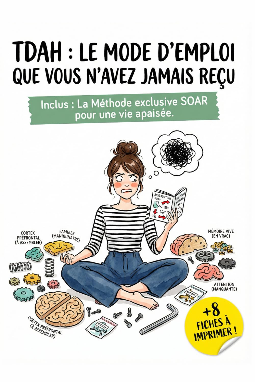 TDAH : Le mode d'emploi que vous n'avez jamais reçu: Stratégies concrètes et fiches pratiques pour dompter son cerveau et retrouver la sérénité au quotidien