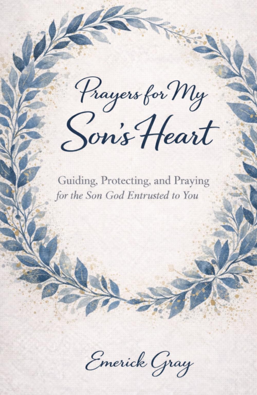 Prayer's for My Son's Heart: Guiding, Protecting, and Praying for the Son God Entrusted to You
