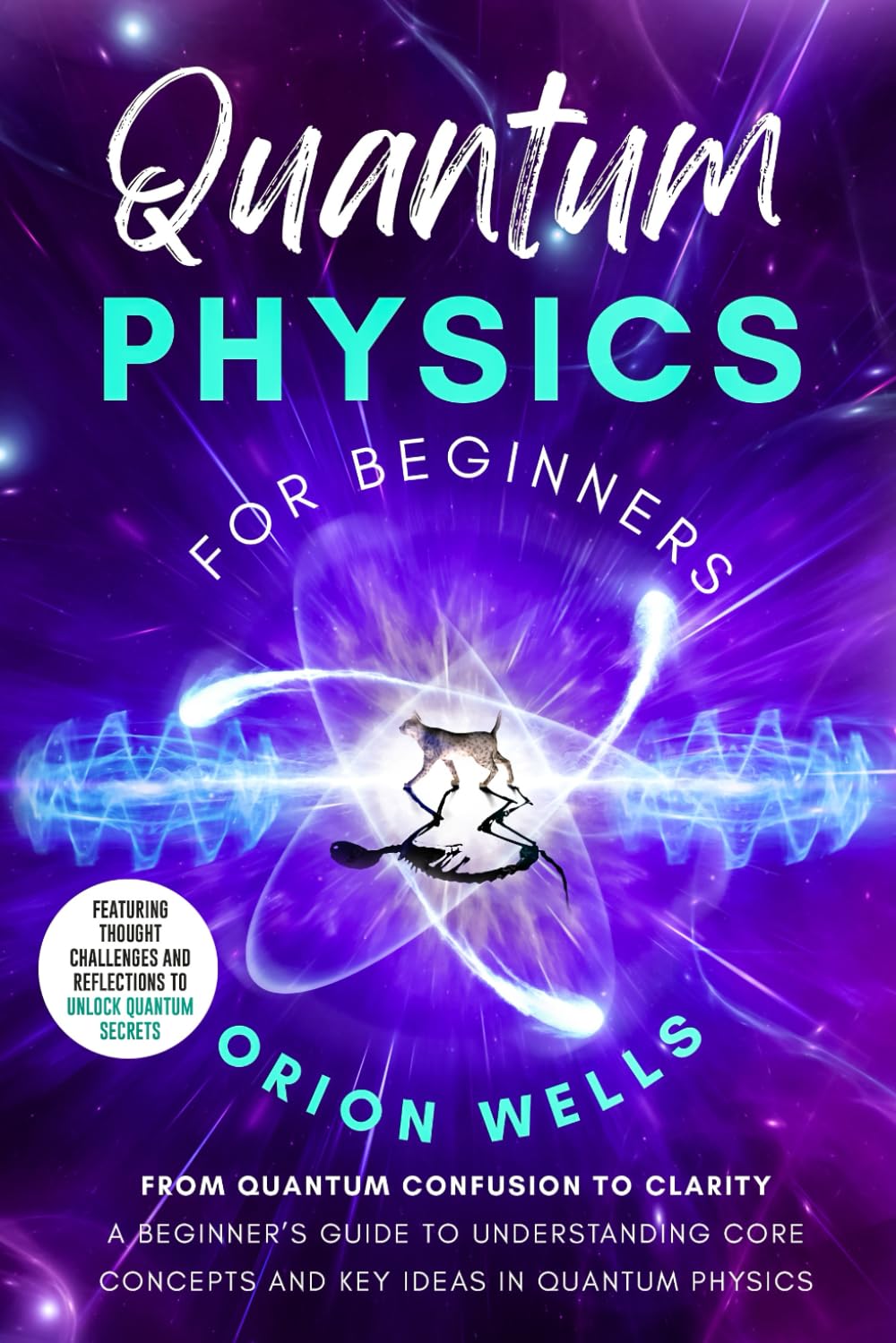 Quantum Physics for Beginners: From Quantum Confusion to Clarity: A Beginner’s Guide to Understanding Core Concepts and Key Ideas in Quantum Physics