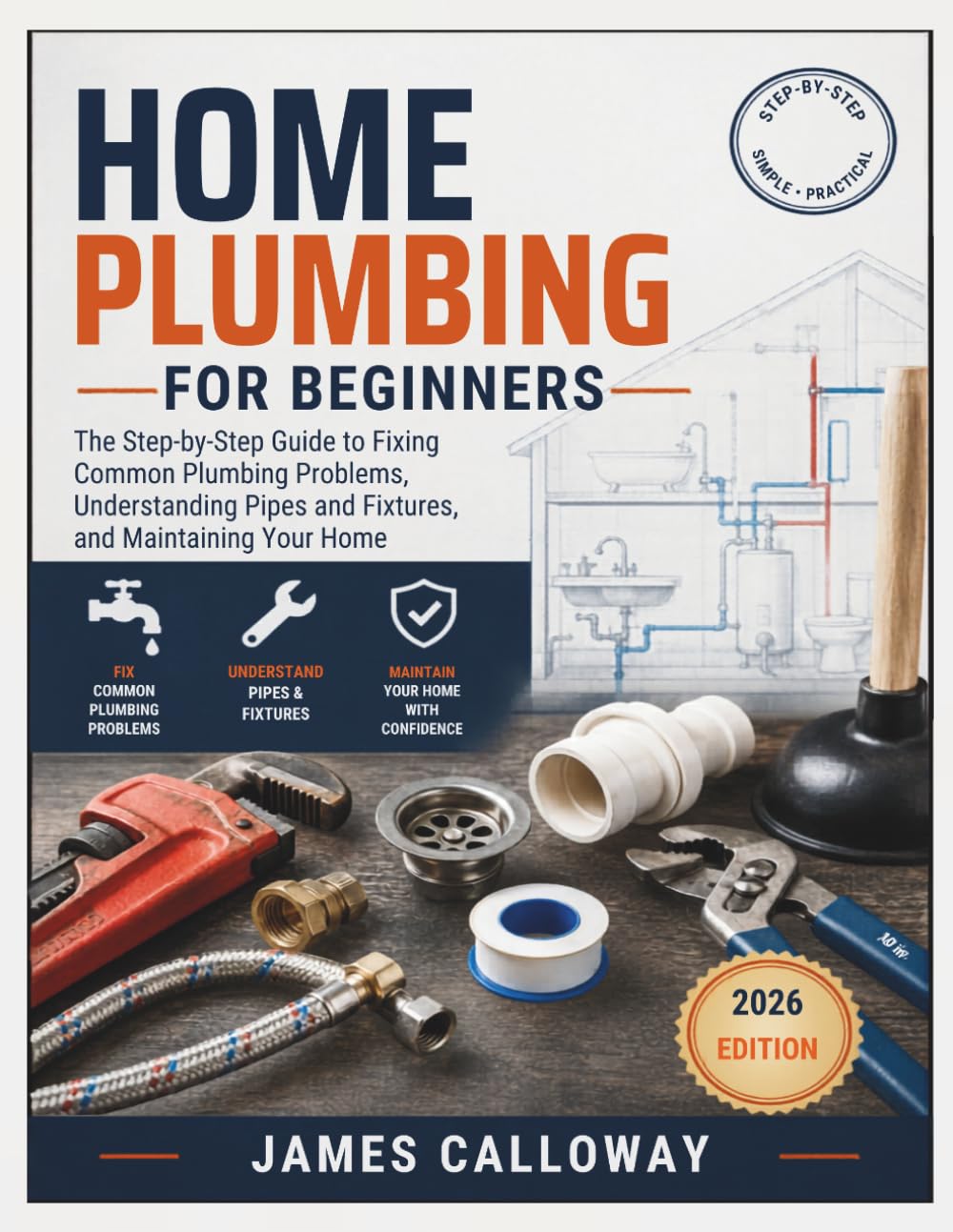 Home Plumbing for Beginners: The Step-by-Step Guide to Fixing Common Plumbing Problems, Understanding Pipes and Fixtures, and Maintaining Your Home
