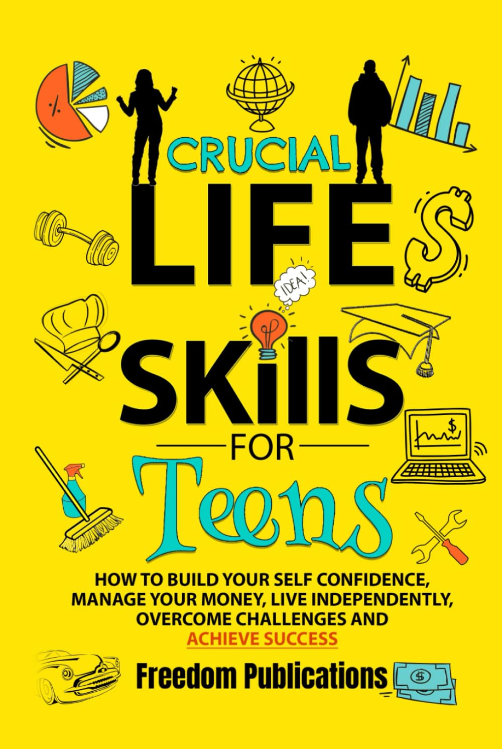 Crucial Life Skills For Teens: How To Build Your Self Confidence, Manage Your Money, Live Independently, Overcome Challenges and Achieve Success