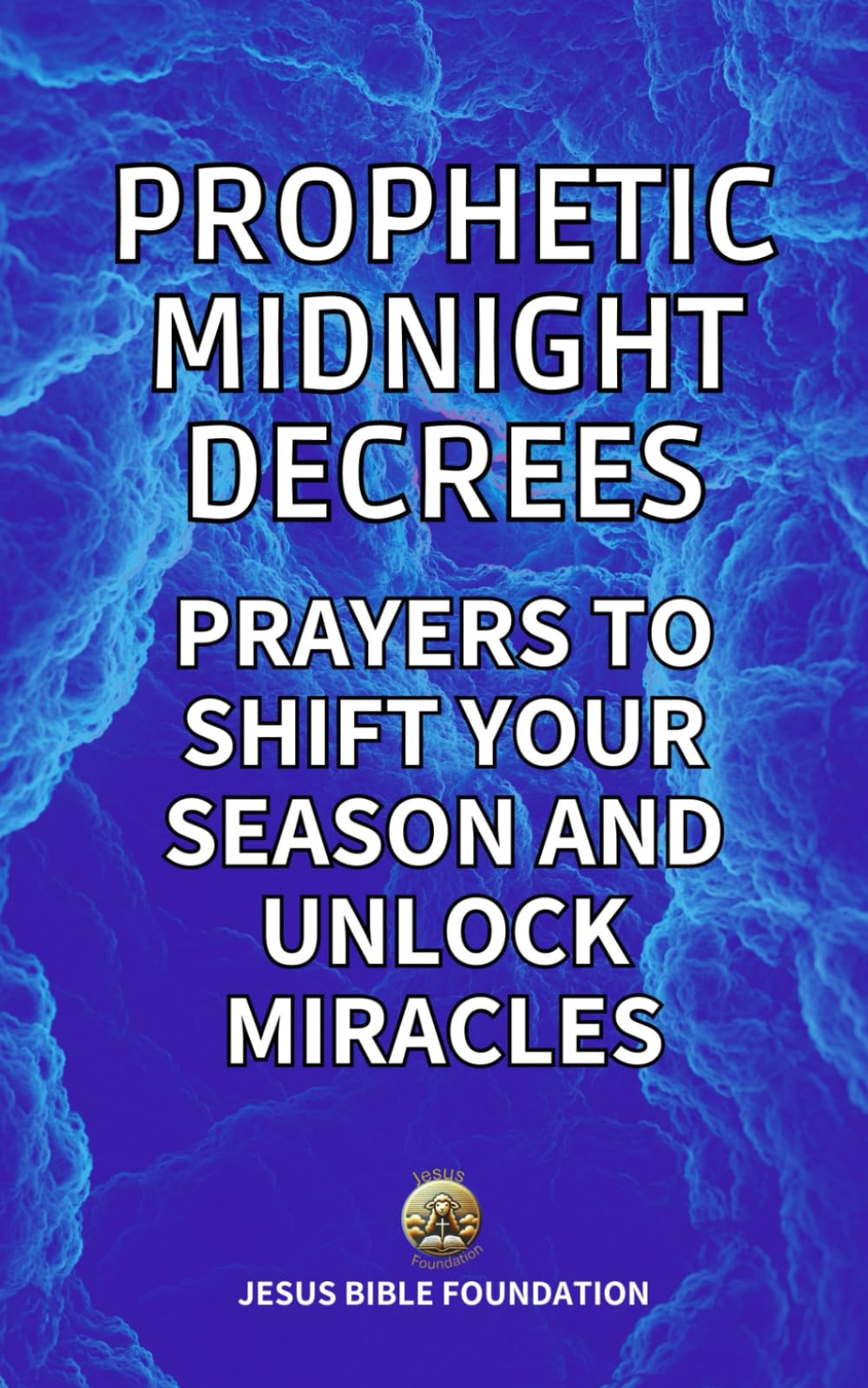 Prophetic Midnight Decrees: Prayers to Shift Your Season and Unlock Miracles