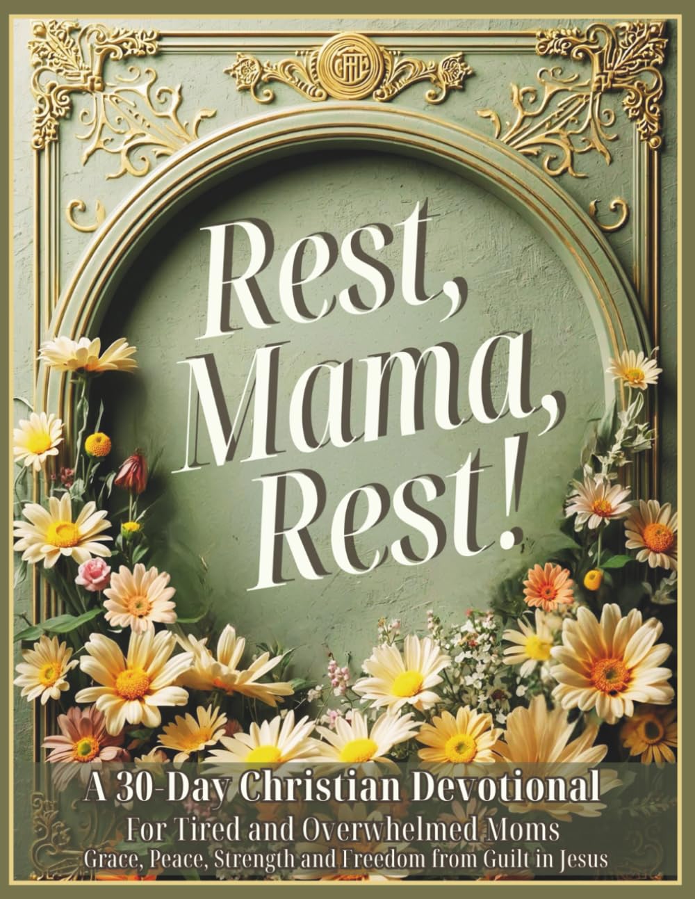 Rest, Mama, Rest! A 30-Day Christian Devotional for Tired and Overwhelmed Moms: Grace, Peace, Strength and Freedom from Guilt in Jesus