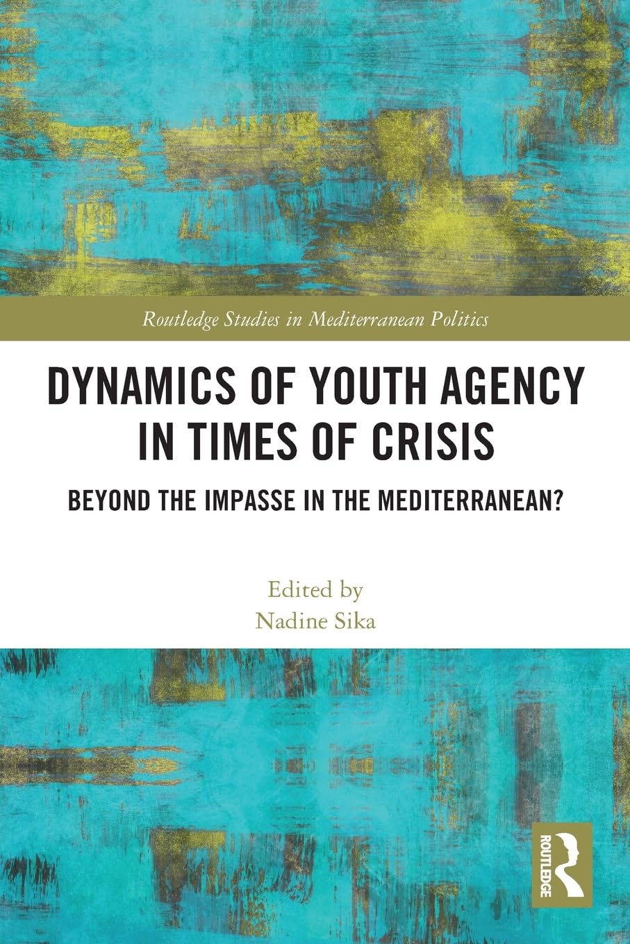 Dynamics of Youth Agency in Times of Crisis: Beyond the Impasse in the Mediterranean? (Routledge Studies in Mediterranean Politics)