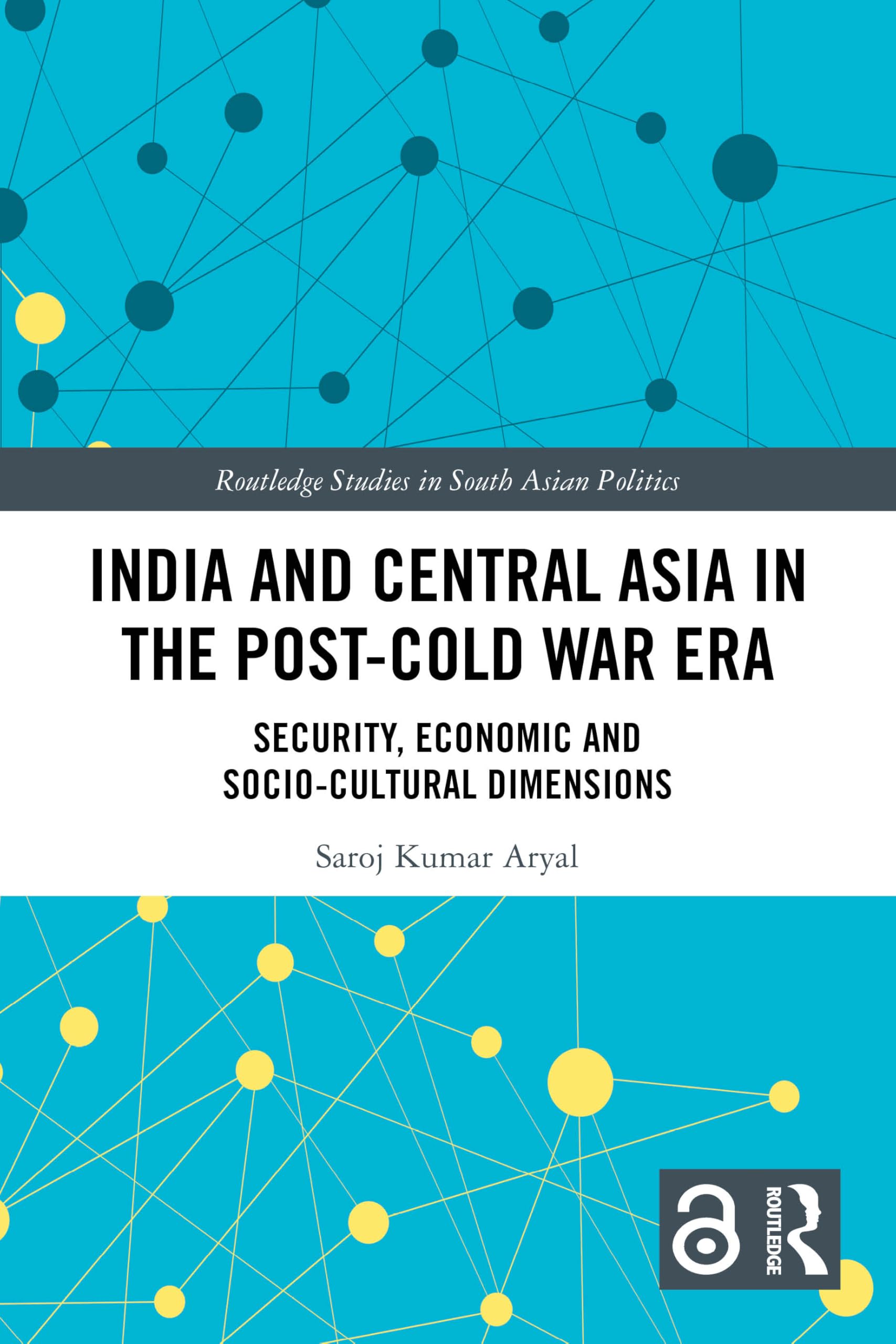 India and Central Asia in the Post-Cold War Era: Security, Economic and Socio-Cultural Dimensions (Routledge Studies in South Asian Politics)