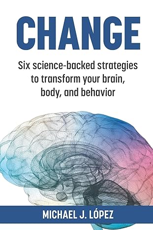 Change: Six science-backed strategies to transform your brain, body, and behavior