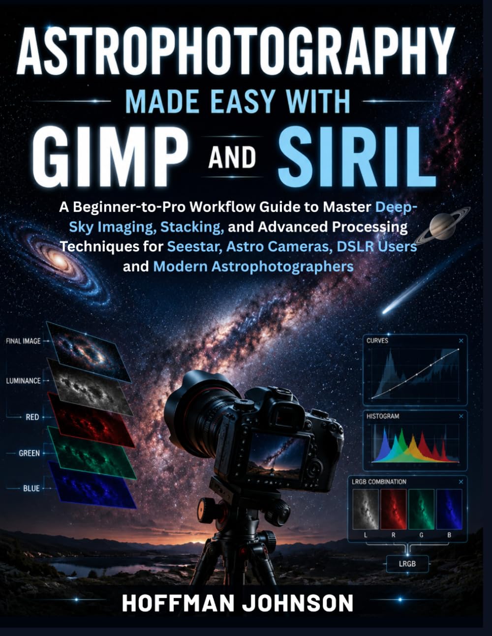 Astrophotography Made Easy With GIMP And Siril: A Beginner-to-Pro Workflow Guide to Master Deep-Sky Imaging, Stacking, and Advanced Processing ... (Simplified Astro Image Processing Guides)