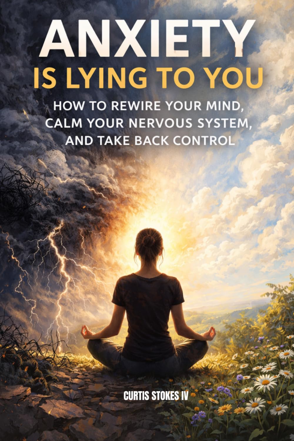 Anxiety Is Lying To You: How To Rewire Your Mind, Calm Your Nervous System, And Take Back Control