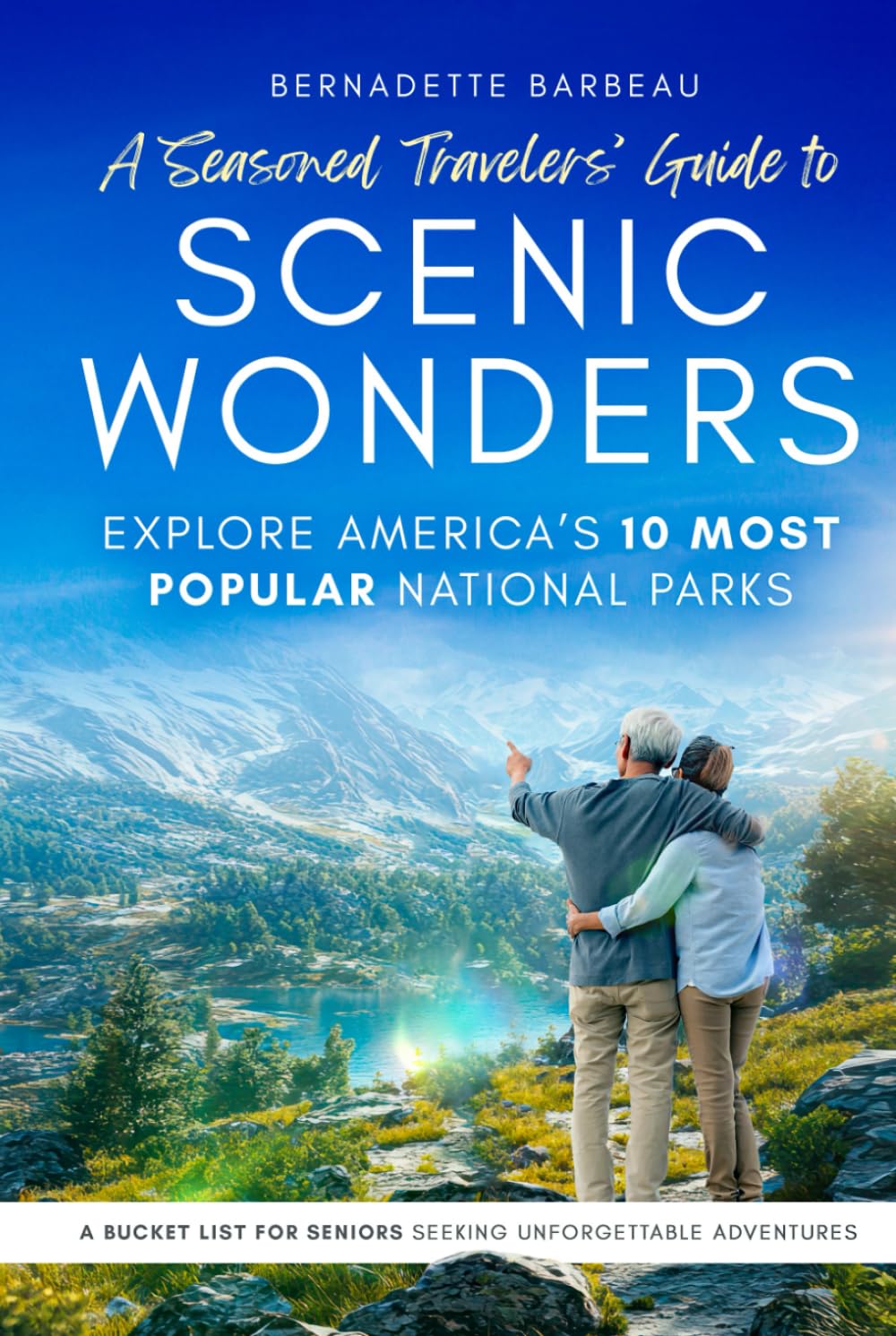 A Seasoned Travelers' Guide to Scenic Wonders: Explore America's 10 Most-Popular National Parks A Bucket List for Seniors Seeking Unforgettable Adventures